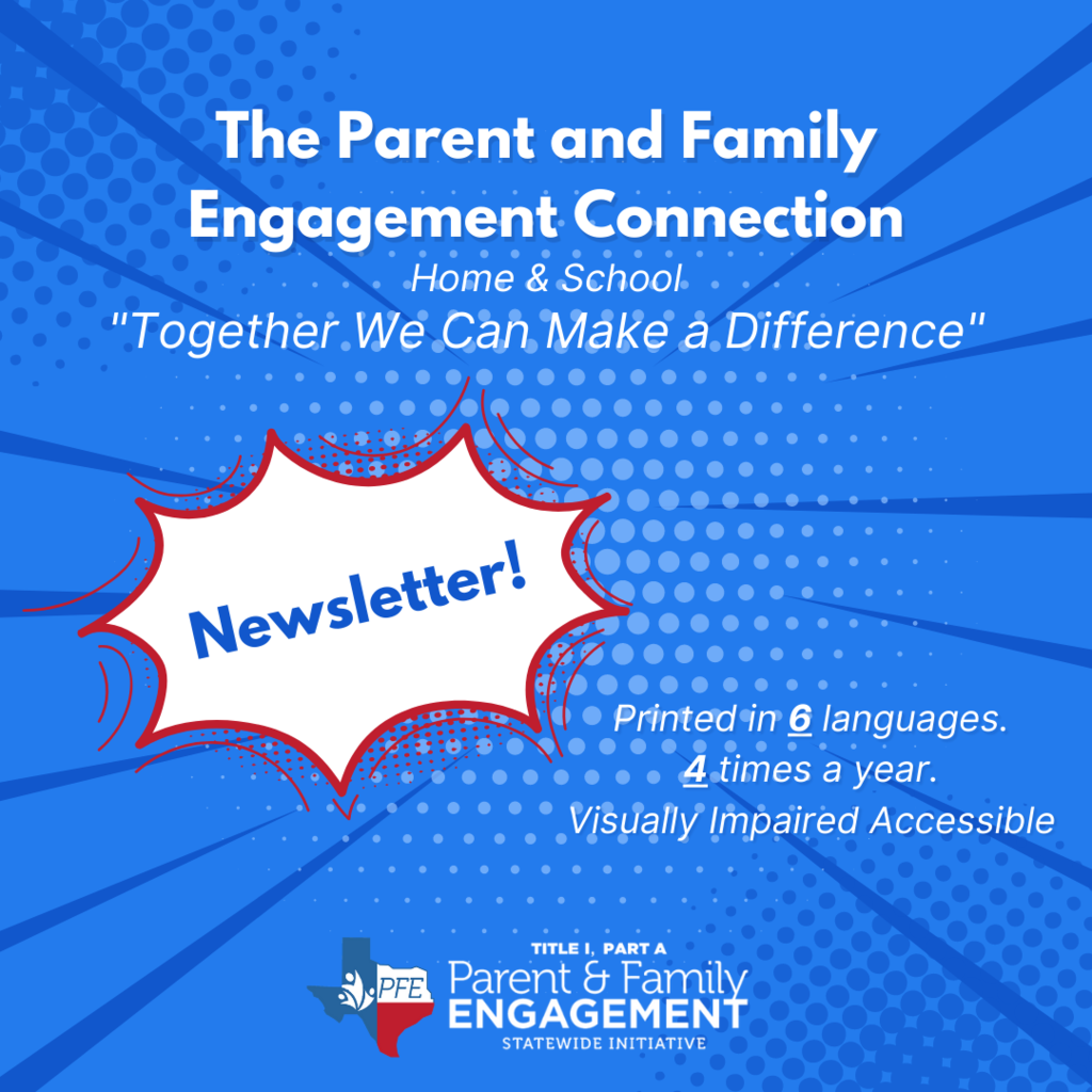 The Parent and Family Engagement Connection Newsletter! Printed in 6 languages. 4 times a year. Visually Impaired Accessible