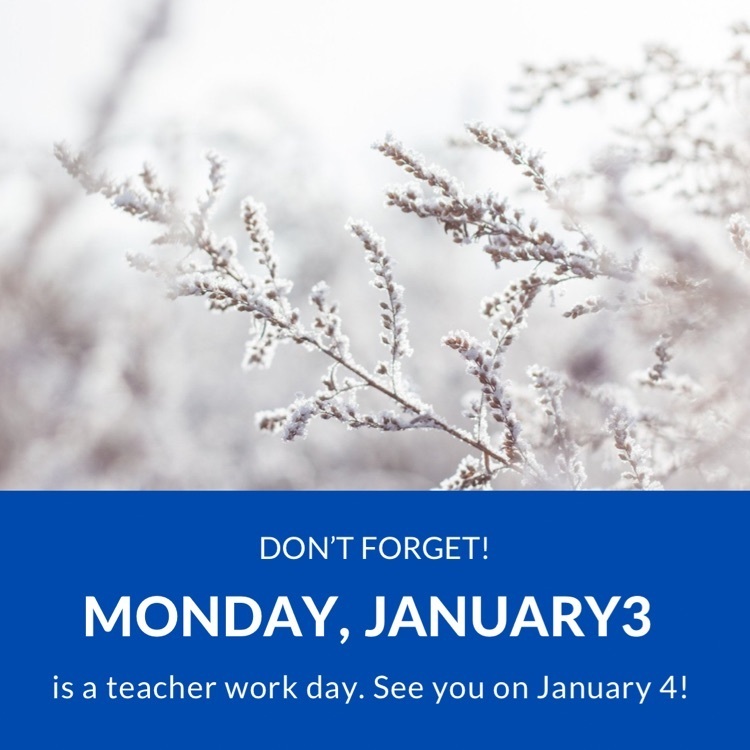 don’t forget! Monday, January 3 is teacher work day. see you on January 4!