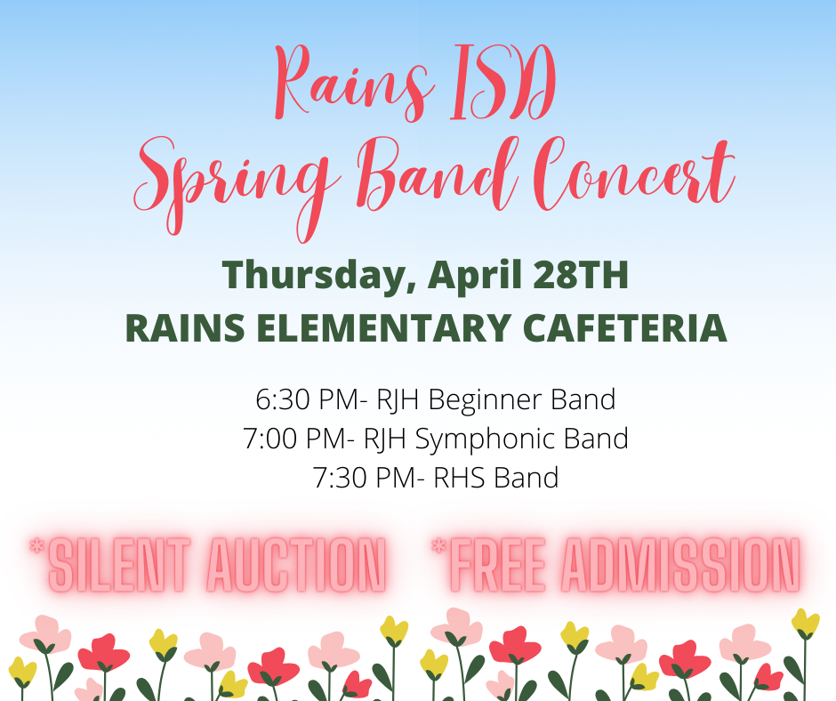 Please join us for the Rains ISD Spring Band Concert on Thursday, April 28th in the Rains Elementary Cafeteria. Times are listed on graphic. SILENT AUCTION and FREE ADMISSION!!!